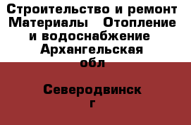 Строительство и ремонт Материалы - Отопление и водоснабжение. Архангельская обл.,Северодвинск г.